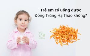 trẻ em có uống được đông trùng hạ thảo không